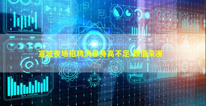 宣城夜场招聘消息身高不足.颜值来凑