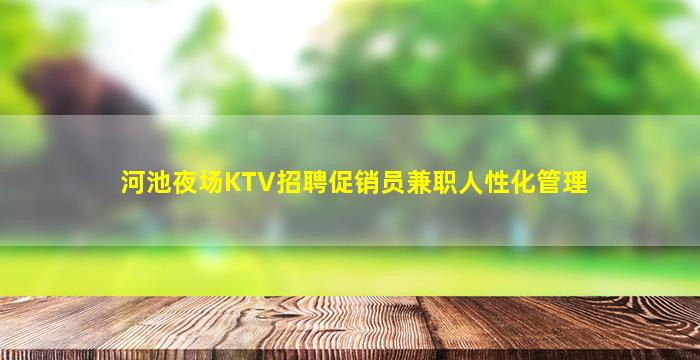 河池夜场KTV招聘促销员兼职人性化管理